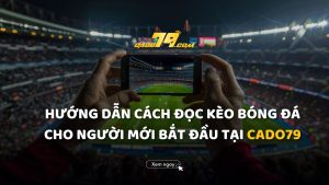Hướng Dẫn Cách Đọc Kèo Bóng Đá Cho Người Mới bắt Đầu Tại Cado79